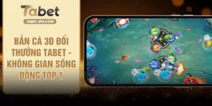 Bắn Cá 3D Đổi Thưởng TABET - Không Gian Sống Động Top 1