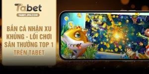 Bắn Cá Nhận Xu Khủng - Lối Chơi Săn Thưởng Top 1 Trên TABET