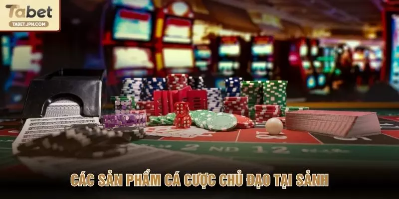 Các sản phẩm cá cược chủ đạo tại sảnh