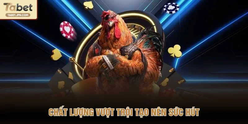 Chất lượng vượt trội tạo nên sức hút