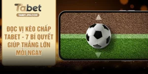 Đọc Vị Kèo Chấp TABET - 7 Bí Quyết Giúp Thắng Lớn Mỗi Ngày
