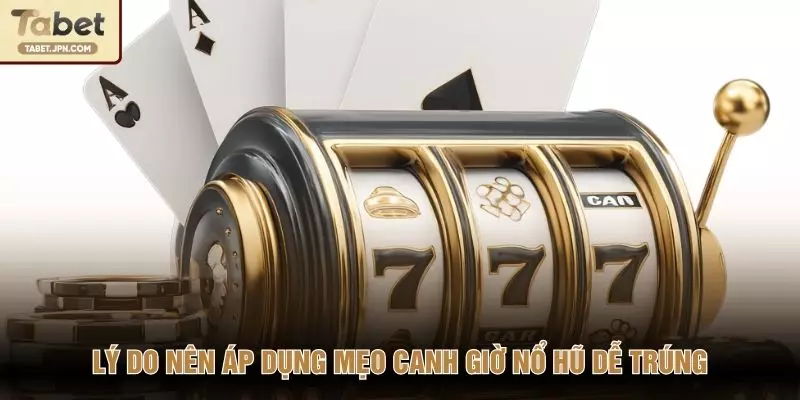 Lý do nên áp dụng mẹo canh giờ nổ hũ dễ trúng