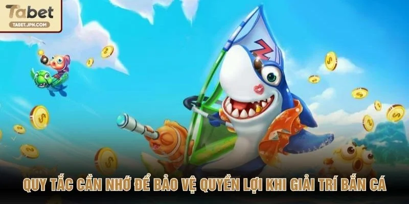 Quy tắc cần nhớ để bảo vệ quyền lợi khi giải trí bắn cá