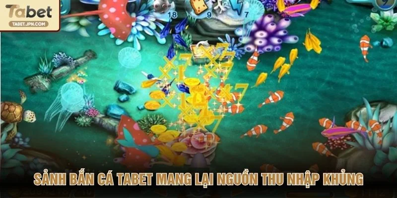 Sảnh bắn cá TABET mang lại nguồn thu nhập khủng
