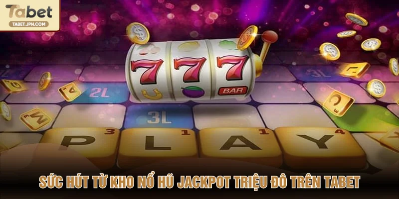 Sức hút từ kho nổ hũ Jackpot triệu đô trên TABET
