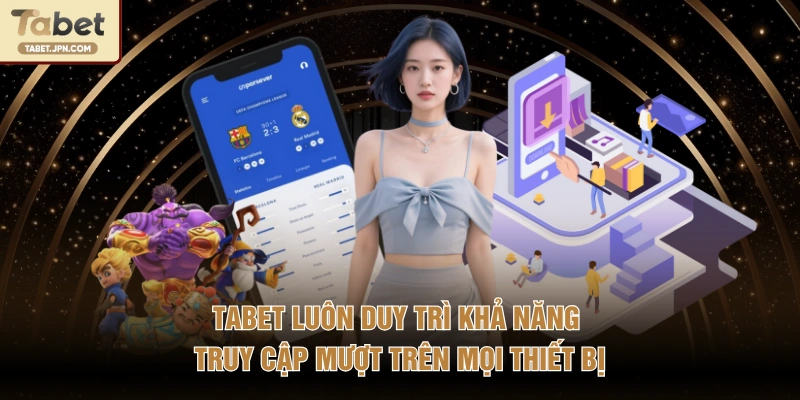 TABET luôn duy trì khả năng truy cập mượt trên mọi thiết bị 