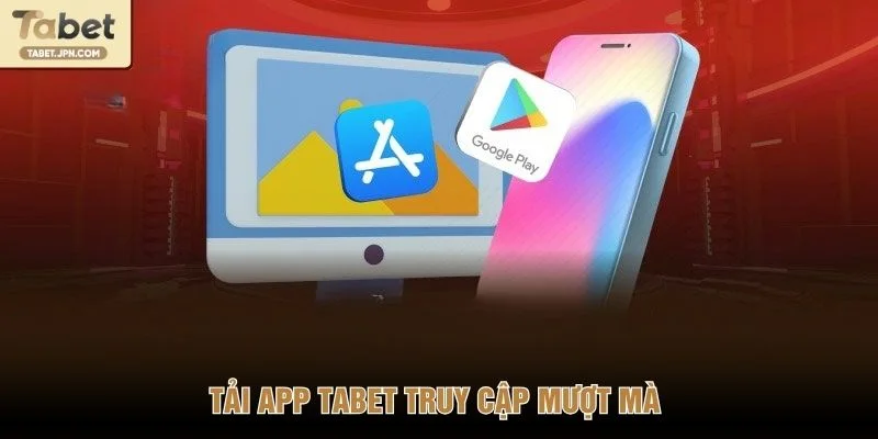 Tải app Tabet truy cập mượt mà