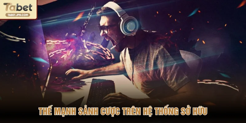 Thế mạnh sảnh cược trên hệ thống sở hữu