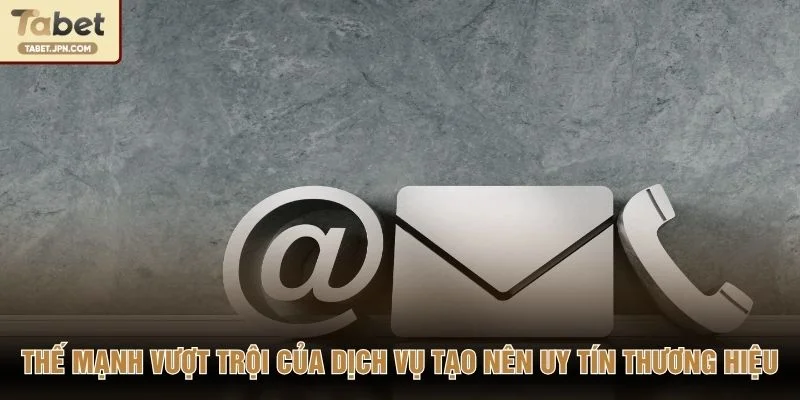 Thế mạnh vượt trội của dịch vụ tạo nên uy tín thương hiệu