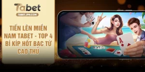 Tiến Lên Miền Nam TABET - Top 4 Bí Kíp Hốt Bạc Từ Cao Thủ