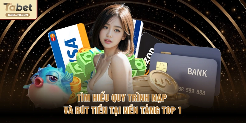 Tìm hiểu quy trình nạp và rút tiền tại nền tảng top 1
