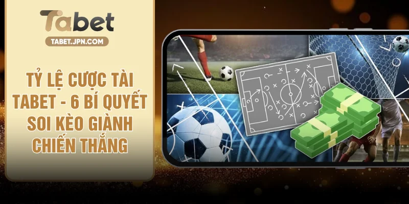 Tỷ Lệ Cược Tài TABET - 6 Bí Quyết Soi Kèo Giành Chiến Thắng
